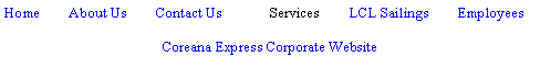 Text Box: Home        About Us        Contact Us	Services        LCL Sailings        EmployeesCoreana Express Corporate Website